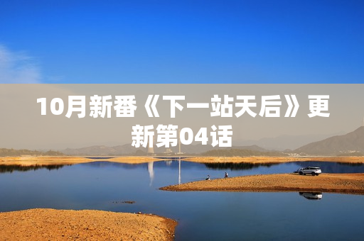 10月新番《下一站天后》更新第04话