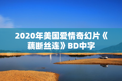 2020年美国爱情奇幻片《藕断丝连》BD中字