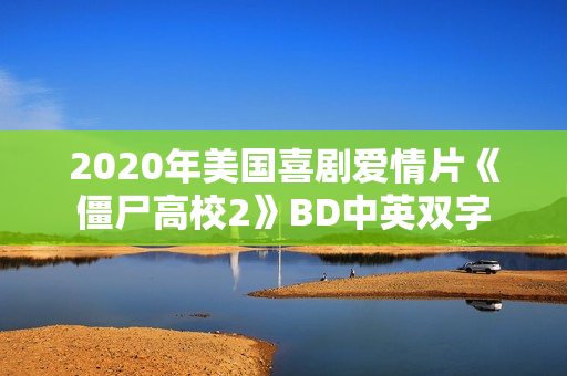 2020年美国喜剧爱情片《僵尸高校2》BD中英双字