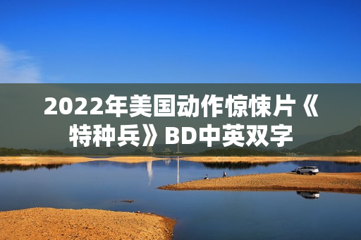 2022年美国动作惊悚片《特种兵》BD中英双字