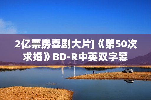 2亿票房喜剧大片]《第50次求婚》BD-R中英双字幕