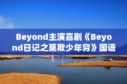 Beyond主演喜剧《Beyond日记之莫欺少年穷》国语中字
