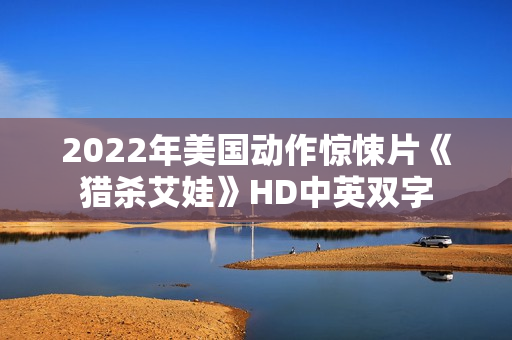 2022年美国动作惊悚片《猎杀艾娃》HD中英双字