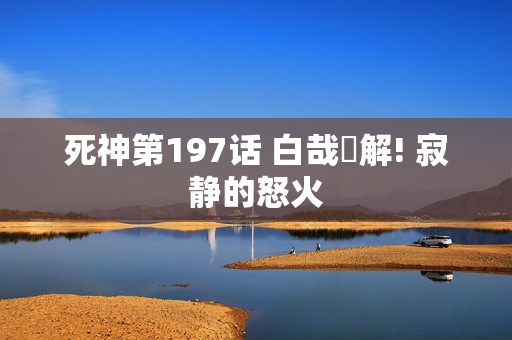 死神第197话 白哉卍解! 寂静的怒火