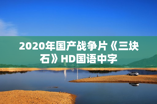 2020年国产战争片《三块石》HD国语中字