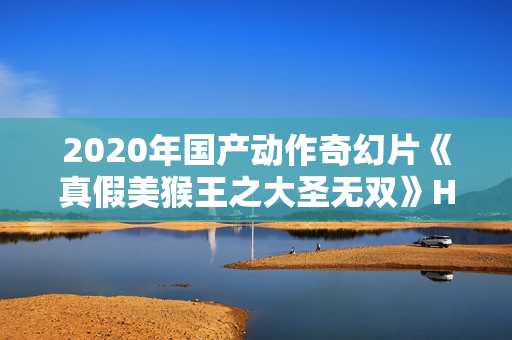 2020年国产动作奇幻片《真假美猴王之大圣无双》HD国语中字
