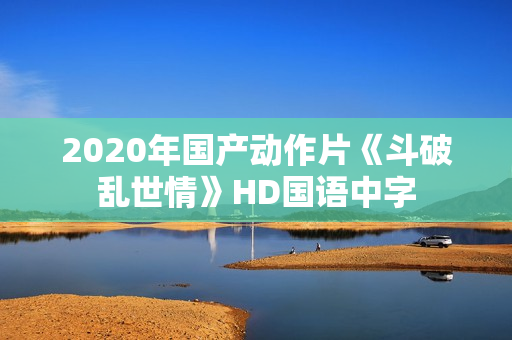 2020年国产动作片《斗破乱世情》HD国语中字
