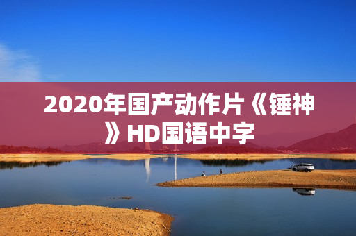 2020年国产动作片《锤神》HD国语中字