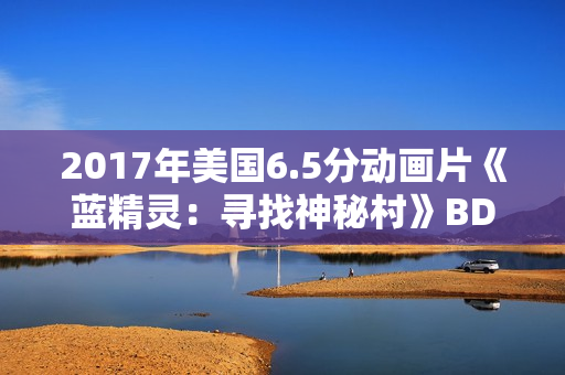 2017年美国6.5分动画片《蓝精灵：寻找神秘村》BD国英双语双字