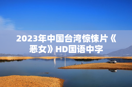 2023年中国台湾惊悚片《恶女》HD国语中字