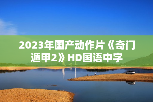 2023年国产动作片《奇门遁甲2》HD国语中字