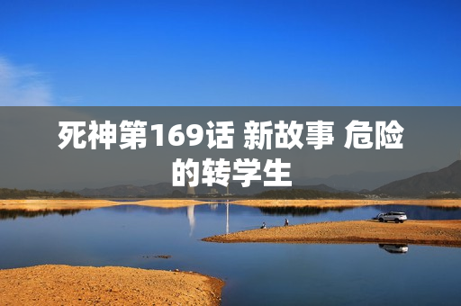 死神第169话 新故事 危险的转学生