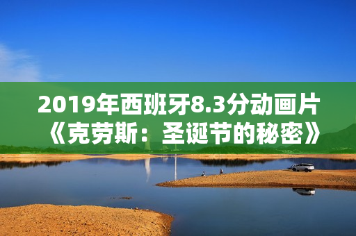 2019年西班牙8.3分动画片《克劳斯：圣诞节的秘密》BD中字