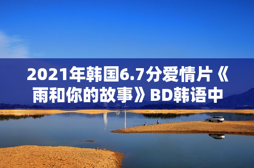2021年韩国6.7分爱情片《雨和你的故事》BD韩语中字