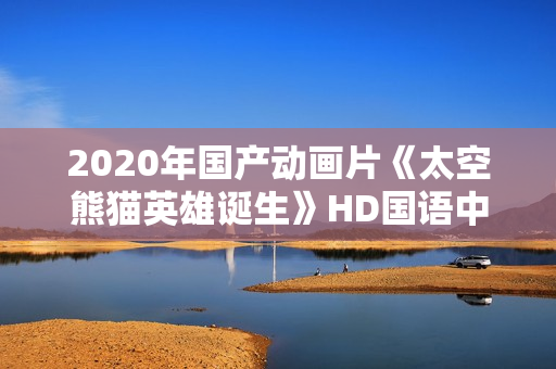 2020年国产动画片《太空熊猫英雄诞生》HD国语中字