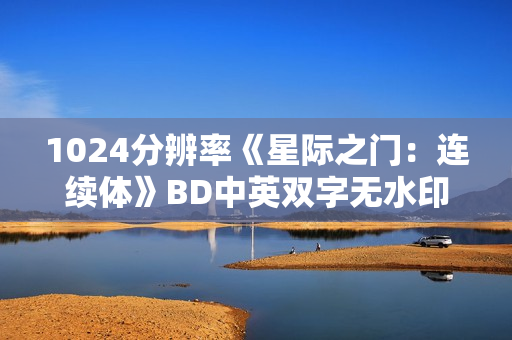 1024分辨率《星际之门：连续体》BD中英双字无水印