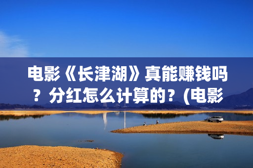 电影《长津湖》真能赚钱吗？分红怎么计算的？(电影长津湖免费观看完整版高清)