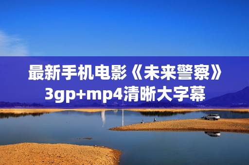 最新手机电影《未来警察》3gp+mp4清晰大字幕