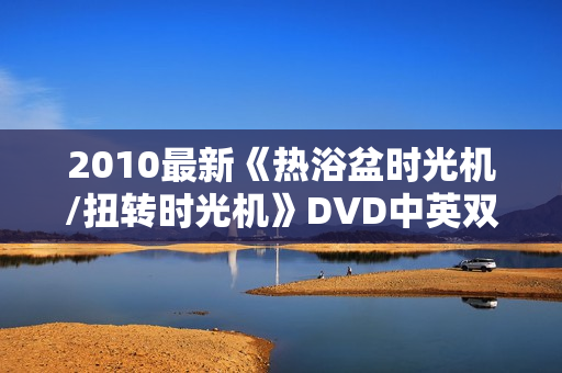 2010最新《热浴盆时光机/扭转时光机》DVD中英双字