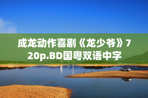 成龙动作喜剧《龙少爷》720p.BD国粤双语中字