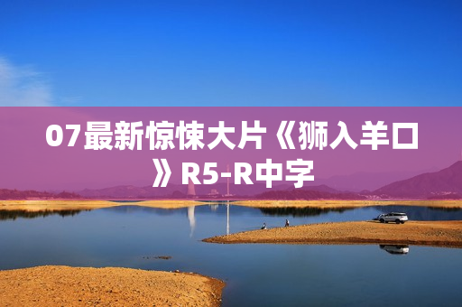 07最新惊悚大片《狮入羊口》R5-R中字