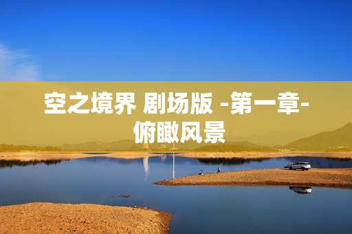 空之境界 剧场版 -第一章- 俯瞰风景