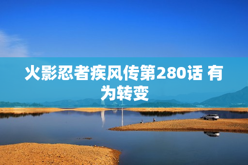 火影忍者疾风传第280话 有为转变