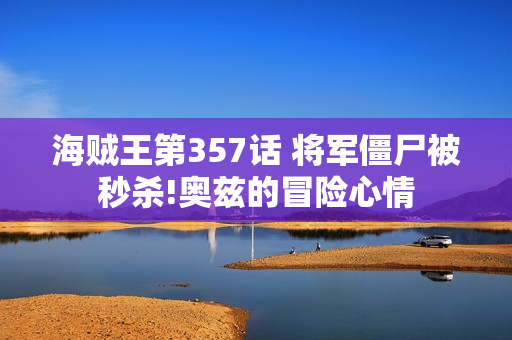 海贼王第357话 将军僵尸被秒杀!奥兹的冒险心情