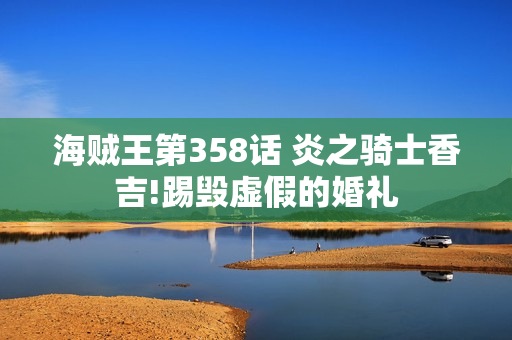 海贼王第358话 炎之骑士香吉!踢毁虚假的婚礼