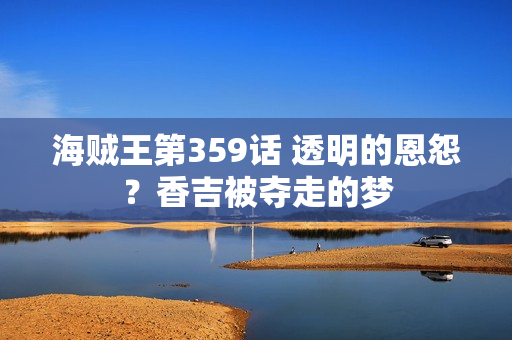 海贼王第359话 透明的恩怨？香吉被夺走的梦