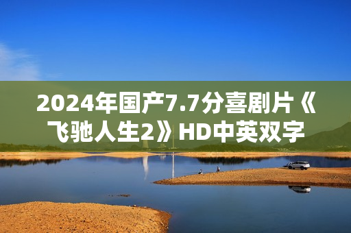 2024年国产7.7分喜剧片《飞驰人生2》HD中英双字