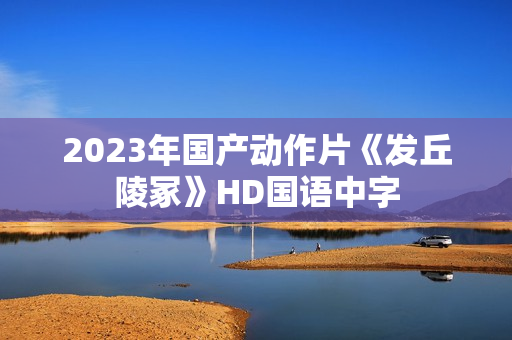 2023年国产动作片《发丘陵冢》HD国语中字