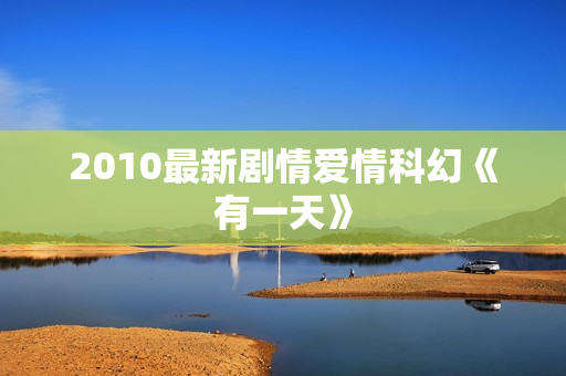 2010最新剧情爱情科幻《有一天》