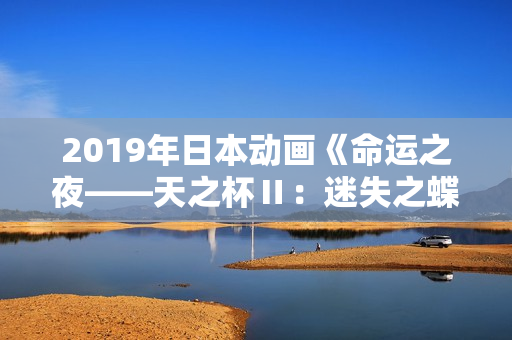 2019年日本动画《命运之夜——天之杯Ⅱ:迷失之蝶》BD日语中字 2019年日本动画《命运之夜——天之杯Ⅱ:迷失之蝶》BD日语中字