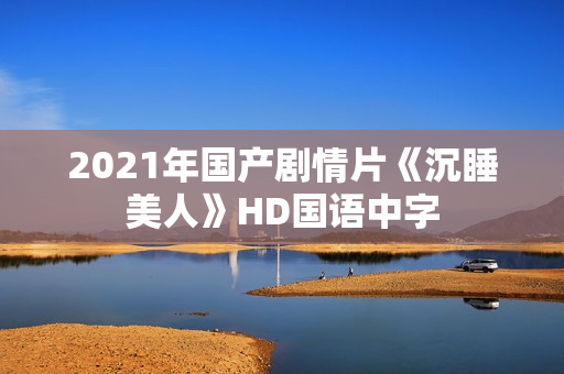 2021年国产剧情片《沉睡美人》HD国语中字