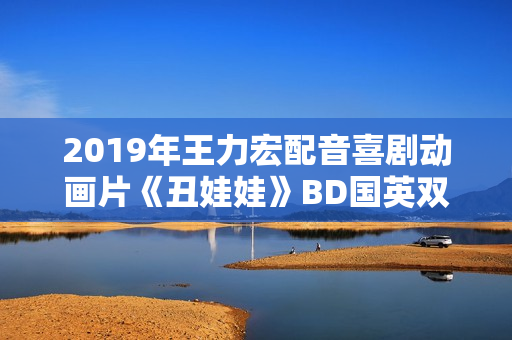 2019年王力宏配音喜剧动画片《丑娃娃》BD国英双语双字修复