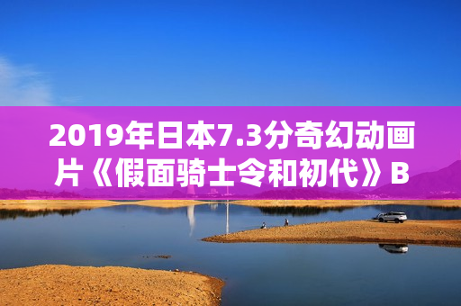2019年日本7.3分奇幻动画片《假面骑士令和初代》BD日语中字 2019年日本7.3分奇幻动画片《假面骑士令和初代》BD日语中字