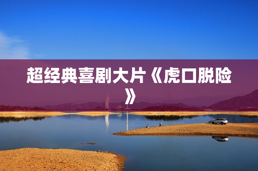 超经典喜剧大片《虎口脱险》