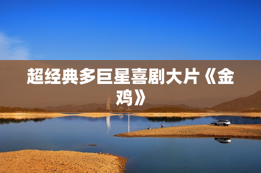 超经典多巨星喜剧大片《金鸡》 超经典多巨星喜剧大片《金鸡》