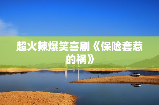 超火辣爆笑喜剧《保险套惹的祸》 超火辣爆笑喜剧《保险套惹的祸》