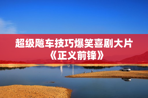 超级飚车技巧爆笑喜剧大片《正义前锋》