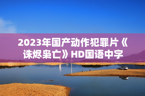 2023年国产动作犯罪片《诛烬枭亡》HD国语中字