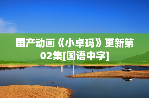 国产动画《小卓玛》更新第02集[国语中字]