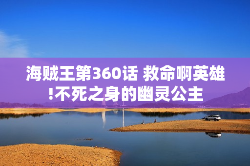 海贼王第360话 救命啊英雄!不死之身的幽灵公主
