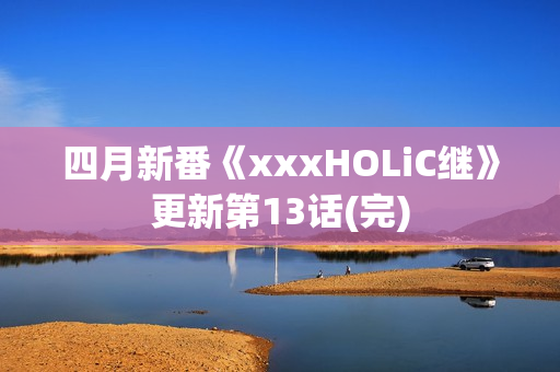 四月新番《xxxHOLiC继》更新第13话(完)