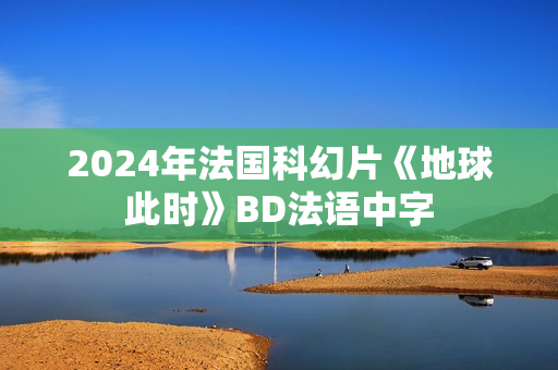 2024年法国科幻片《地球此时》BD法语中字