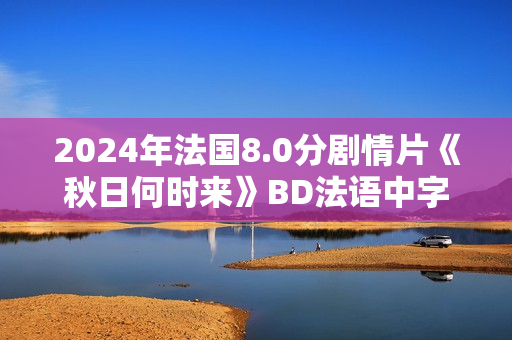 2024年法国8.0分剧情片《秋日何时来》BD法语中字