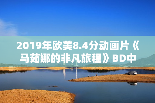 2019年欧美8.4分动画片《马茹娜的非凡旅程》BD中字