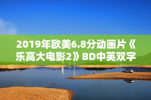2019年欧美6.8分动画片《乐高大电影2》BD中英双字