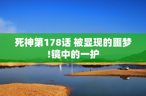 死神第178话 被显现的噩梦!镜中的一护